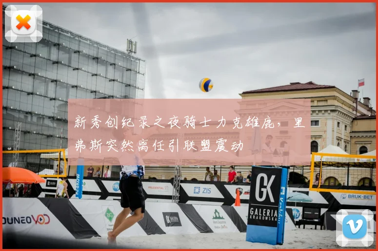 新秀创纪录之夜骑士力克雄鹿，里弗斯突然离任引联盟震动