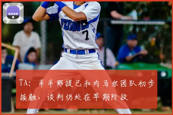 TA：辛辛那提已和内马尔团队初步接触，谈判仍处在早期阶段