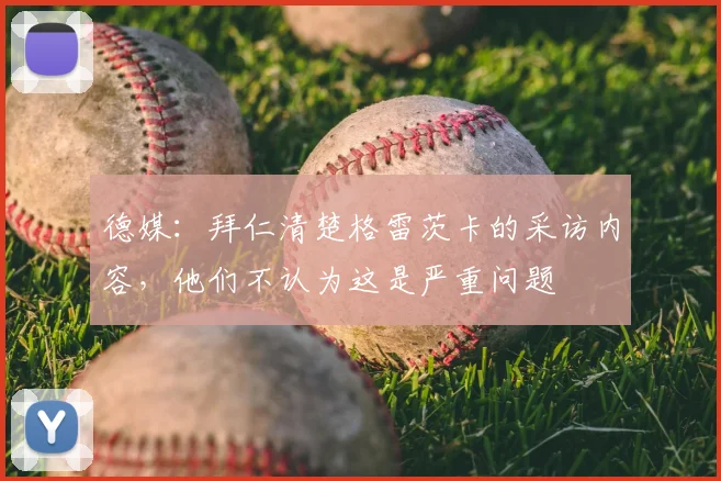 德媒：拜仁清楚格雷茨卡的采访内容，他们不认为这是严重问题