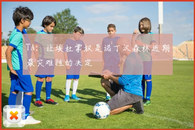 TA：让埃杜掌权是诺丁汉森林近期最灾难性的决定