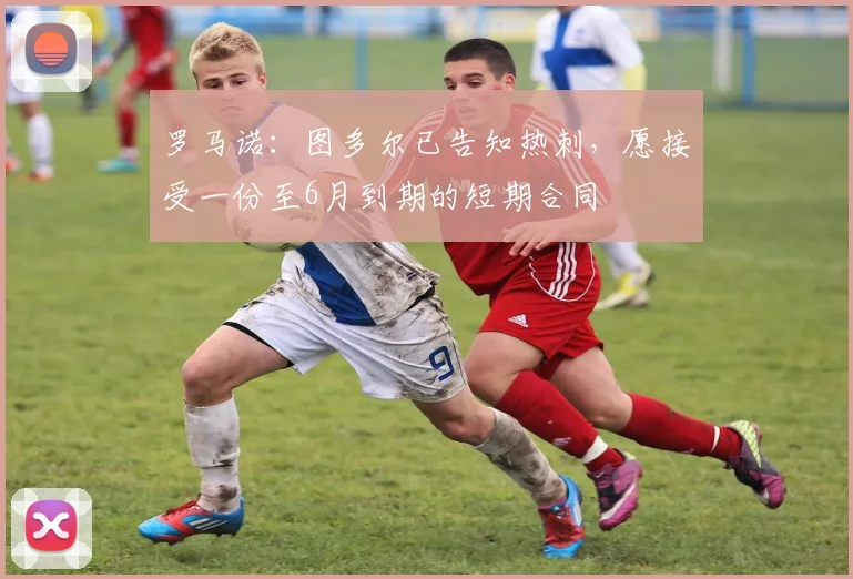 罗马诺：图多尔已告知热刺，愿接受一份至6月到期的短期合同