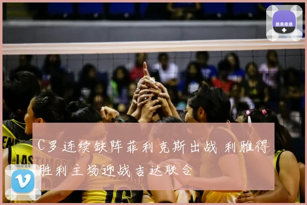 C罗连续缺阵菲利克斯出战 利雅得胜利主场迎战吉达联合