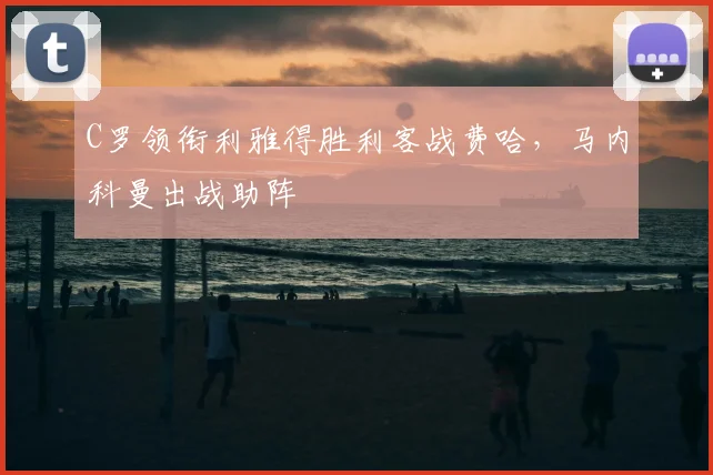 C罗领衔利雅得胜利客战费哈，马内科曼出战助阵