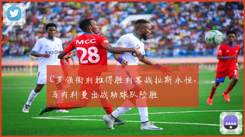 C罗领衔利雅得胜利客战拉斯永恒，马内科曼出战助球队险胜