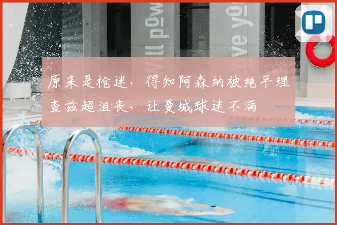 原来是枪迷，得知阿森纳被绝平理查兹超沮丧，让曼城球迷不满