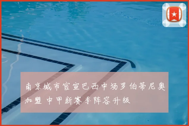 南京城市官宣巴西中场罗伯蒂尼奥加盟 中甲新赛季阵容升级