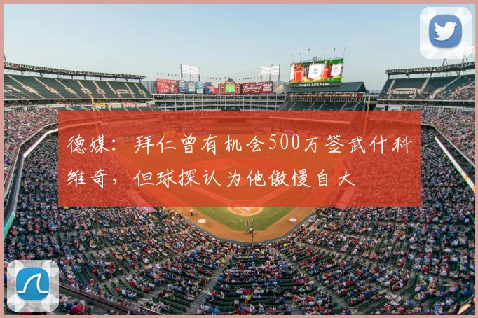 德媒：拜仁曾有机会500万签武什科维奇，但球探认为他傲慢自大