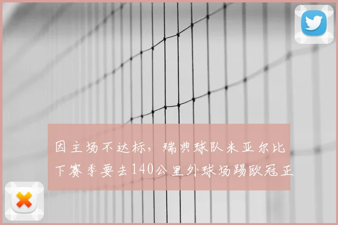 因主场不达标，瑞典球队米亚尔比下赛季要去140公里外球场踢欧冠正赛