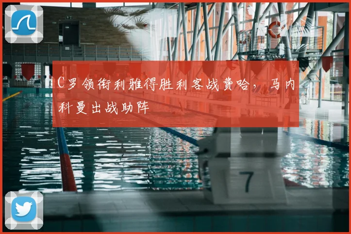 C罗领衔利雅得胜利客战费哈，马内科曼出战助阵