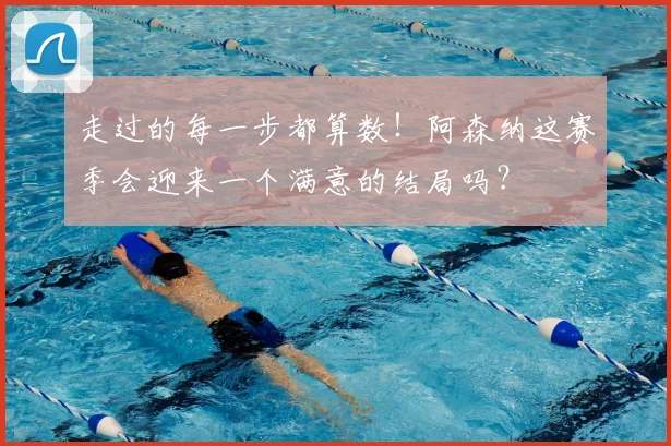 走过的每一步都算数！阿森纳这赛季会迎来一个满意的结局吗？