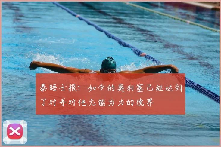 泰晤士报：如今的奥利塞已经达到了对手对他无能为力的境界