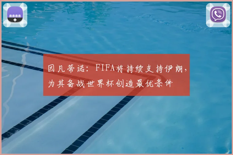 因凡蒂诺：FIFA将持续支持伊朗，为其备战世界杯创造最优条件