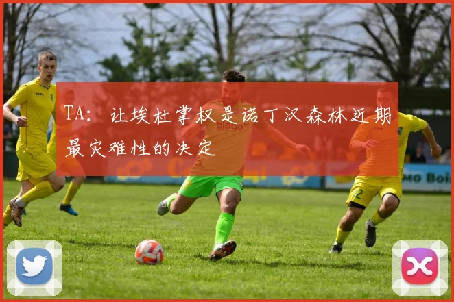 TA：让埃杜掌权是诺丁汉森林近期最灾难性的决定