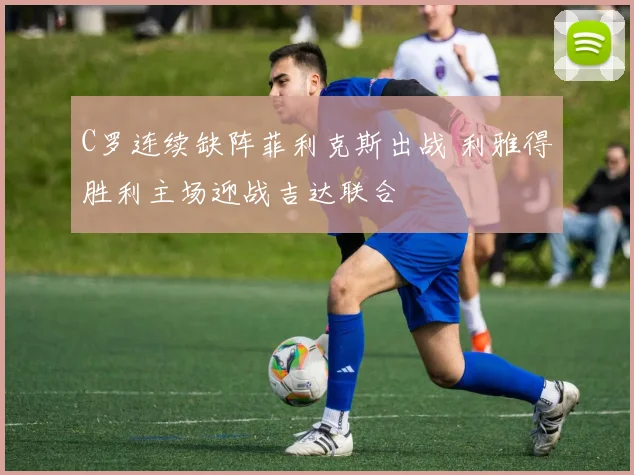 C罗连续缺阵菲利克斯出战 利雅得胜利主场迎战吉达联合