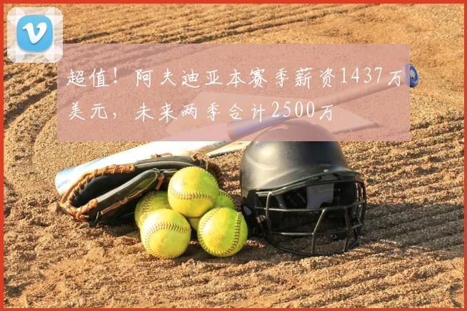 超值！阿夫迪亚本赛季薪资1437万美元，未来两季合计2500万