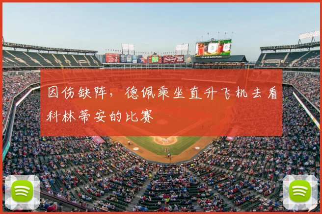 因伤缺阵，德佩乘坐直升飞机去看科林蒂安的比赛