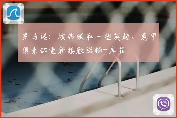 罗马诺：埃弗顿和一些英超、意甲俱乐部重新接触诺顿-库菲