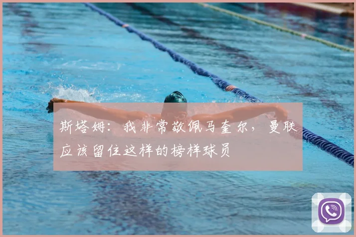 斯塔姆：我非常敬佩马奎尔，曼联应该留住这样的榜样球员